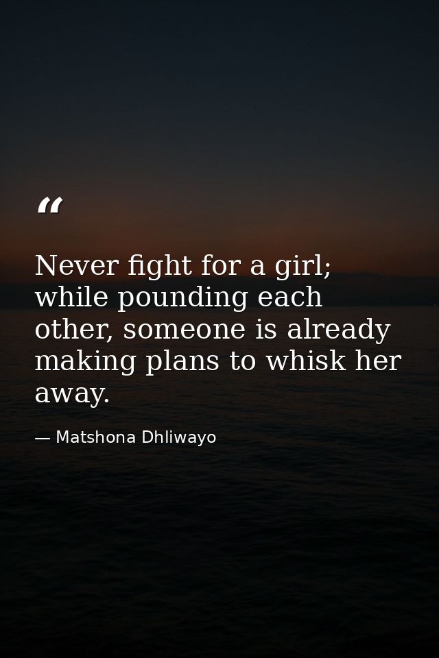 Never fight for a girl; while pounding each other, someone is already making plans to whisk her away. — Matshona Dhliwayo