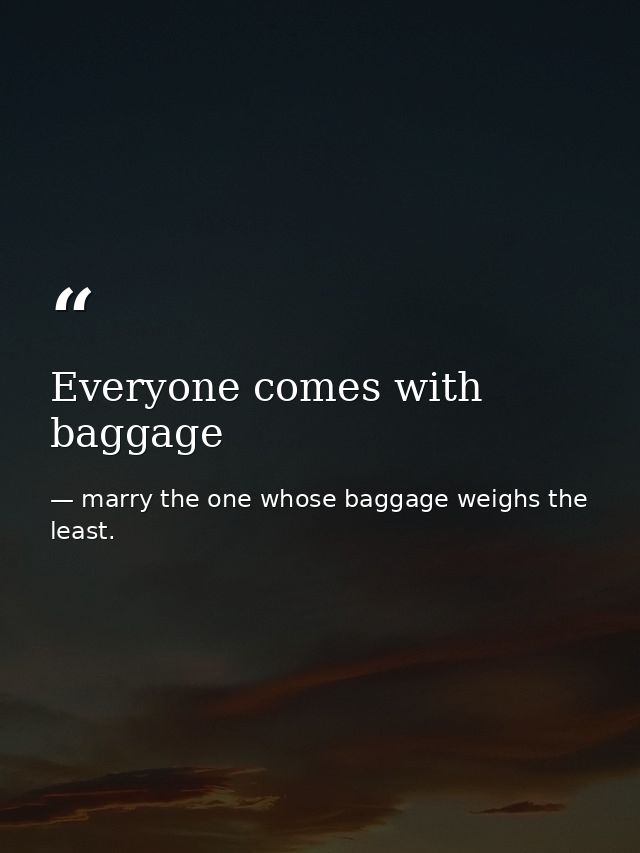Everyone comes with baggage — marry the one whose baggage weighs the least.