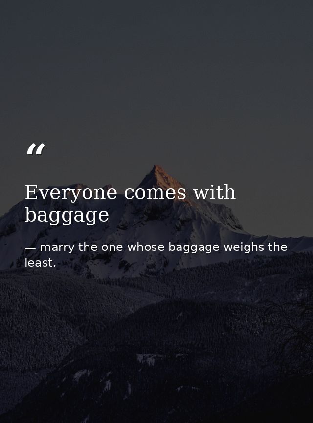 Everyone comes with baggage — marry the one whose baggage weighs the least.