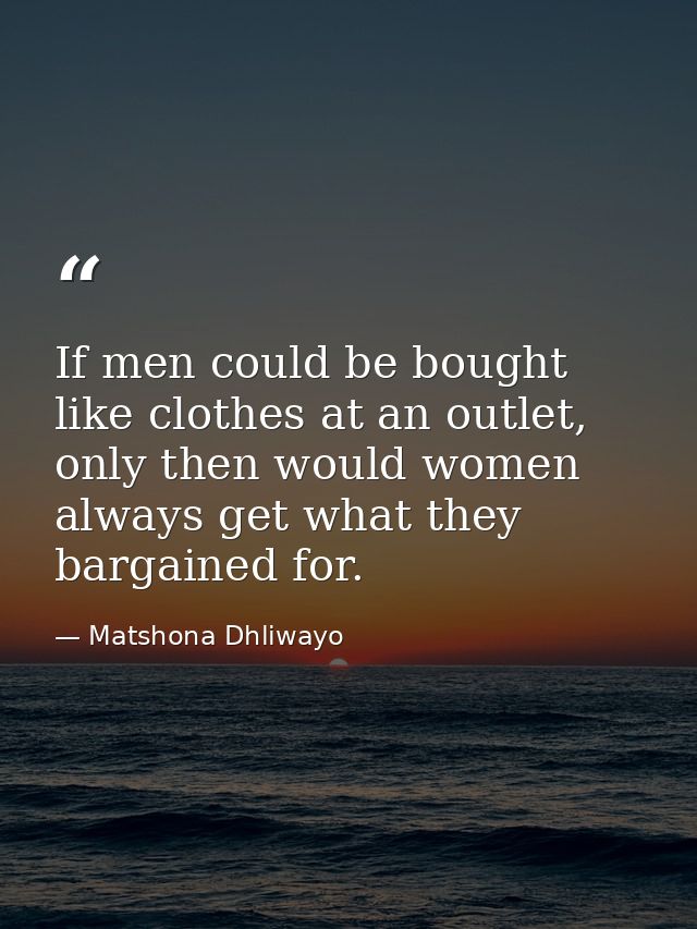 If men could be bought like clothes at an outlet, only then would women always get what they bargained for. — Matshona Dhliwayo