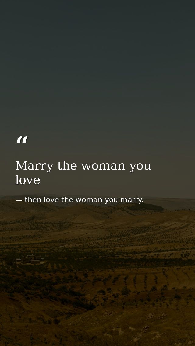 Marry the woman you love — then love the woman you marry.
