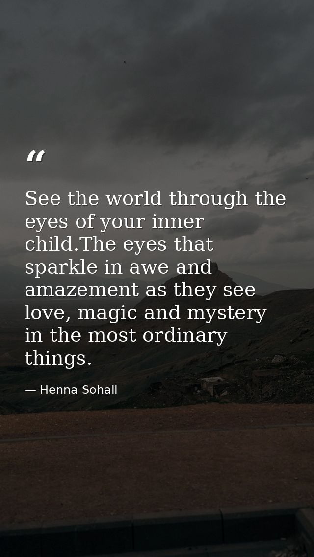 See the world through the eyes of your inner child.The eyes that sparkle in awe and amazement as they see love, magic an — Henna Sohail