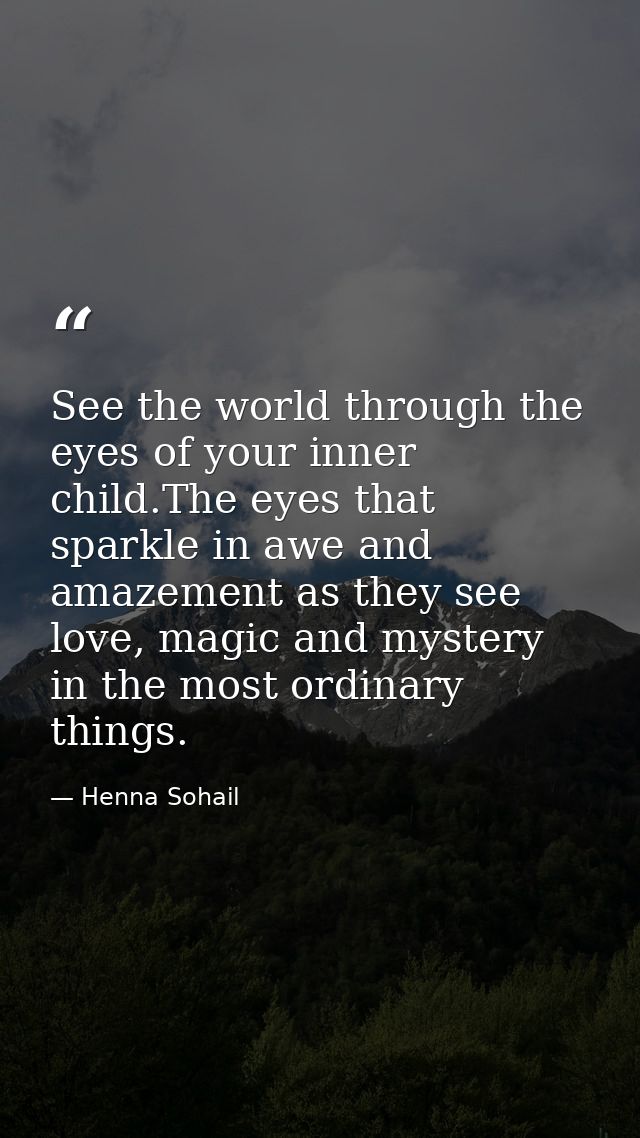 See the world through the eyes of your inner child.The eyes that sparkle in awe and amazement as they see love, magic an — Henna Sohail