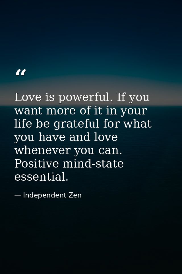 Love is powerful. If you want more of it in your life be grateful for what you have and love whenever you can. Positive  — Independent Zen