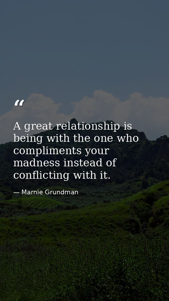 A great relationship is being with the one who compliments your madness instead of conflicting with it. — Marnie Grundman