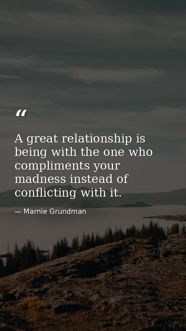 A great relationship is being with the one who compliments your madness instead of conflicting with it. — Marnie Grundman