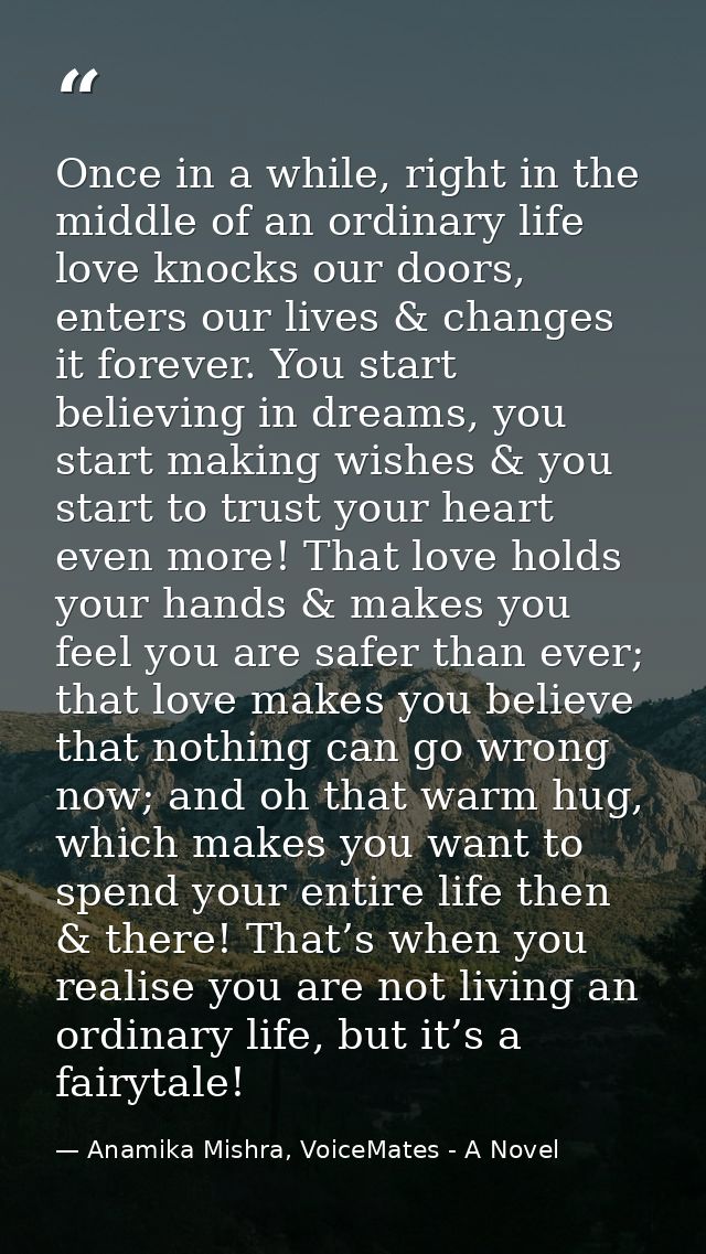Once in a while, right in the middle of an ordinary life love knocks our doors, enters our lives & changes it forever. Y — Anamika Mishra, VoiceMates - A Novel