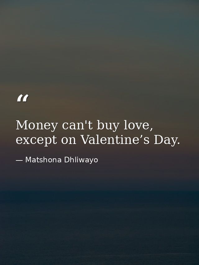 Money can't buy love, except on Valentine’s Day. — Matshona Dhliwayo