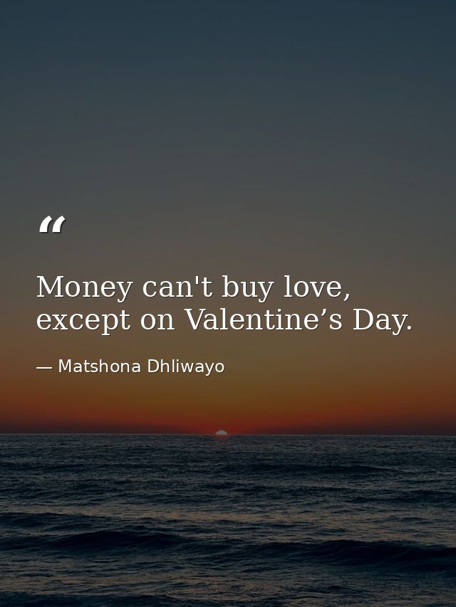 Money can't buy love, except on Valentine’s Day. — Matshona Dhliwayo