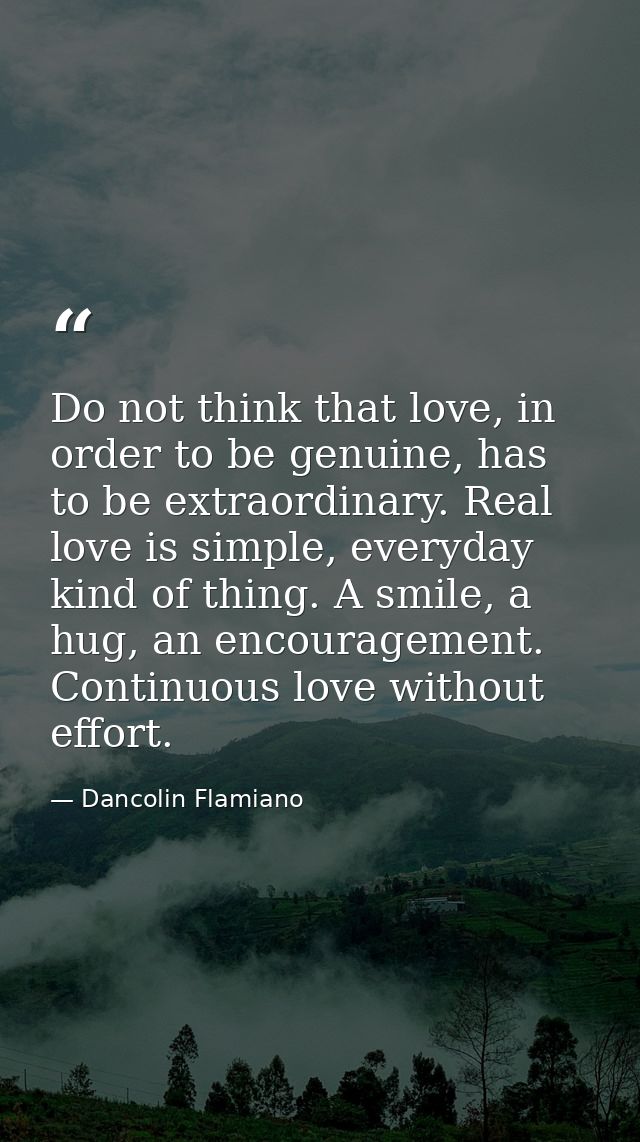 Do not think that love, in order to be genuine, has to be extraordinary. Real love is simple, everyday kind of thing. A  — Dancolin Flamiano