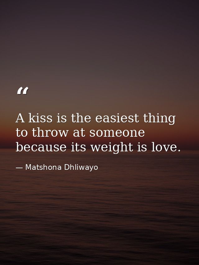 A kiss is the easiest thing to throw at someone because its weight is love. — Matshona Dhliwayo