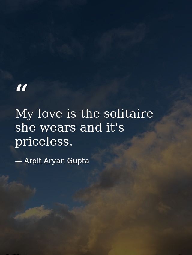 My love is the solitaire she wears and it's priceless. — Arpit Aryan Gupta