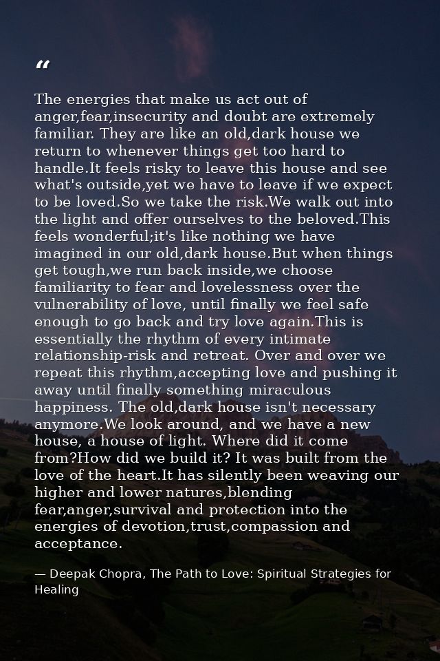 The energies that make us act out of anger,fear,insecurity and doubt are extremely familiar. They are like an old,dark h — Deepak Chopra, The Path to Love: Spiritual Strategies for Healing