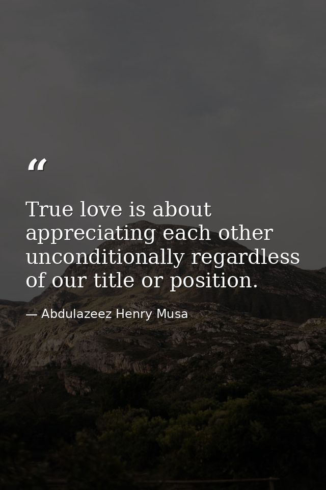 True love is about appreciating each other unconditionally regardless of our title or position. — Abdulazeez Henry Musa