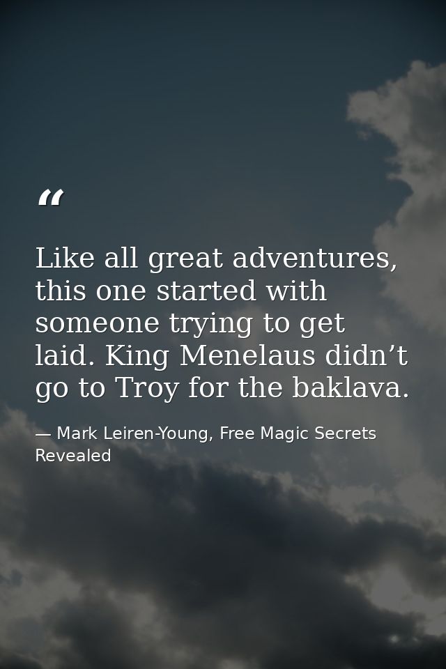 Like all great adventures, this one started with someone trying to get laid. King Menelaus didn’t go to Troy for the bak — Mark Leiren-Young, Free Magic Secrets Revealed