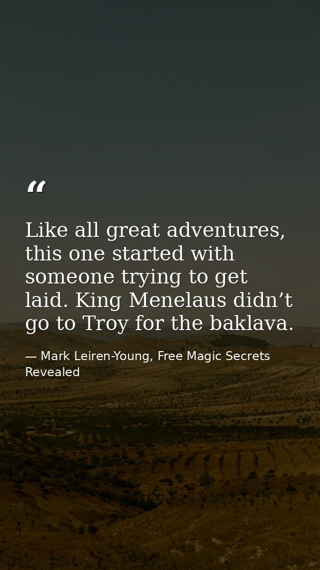 Like all great adventures, this one started with someone trying to get laid. King Menelaus didn’t go to Troy for the bak — Mark Leiren-Young, Free Magic Secrets Revealed