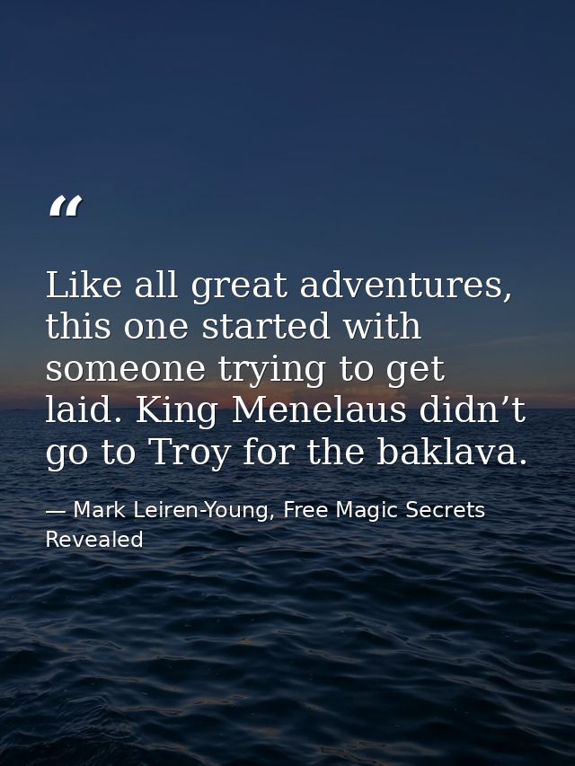 Like all great adventures, this one started with someone trying to get laid. King Menelaus didn’t go to Troy for the bak — Mark Leiren-Young, Free Magic Secrets Revealed