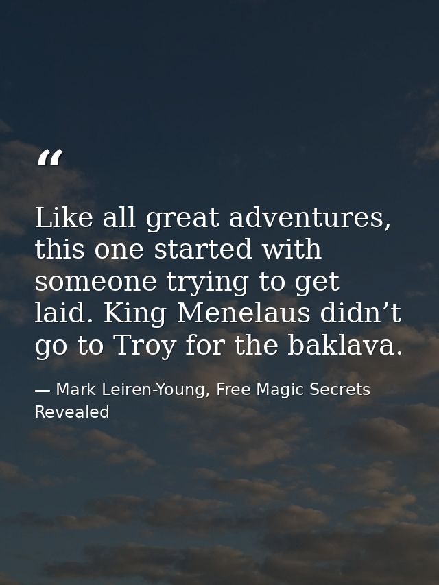 Like all great adventures, this one started with someone trying to get laid. King Menelaus didn’t go to Troy for the bak — Mark Leiren-Young, Free Magic Secrets Revealed