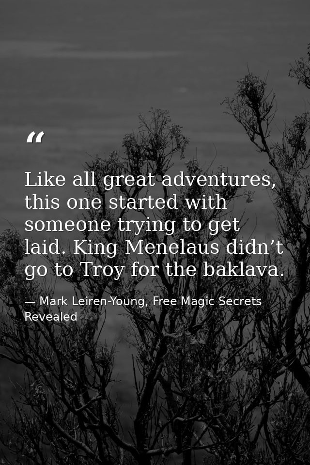 Like all great adventures, this one started with someone trying to get laid. King Menelaus didn’t go to Troy for the bak — Mark Leiren-Young, Free Magic Secrets Revealed
