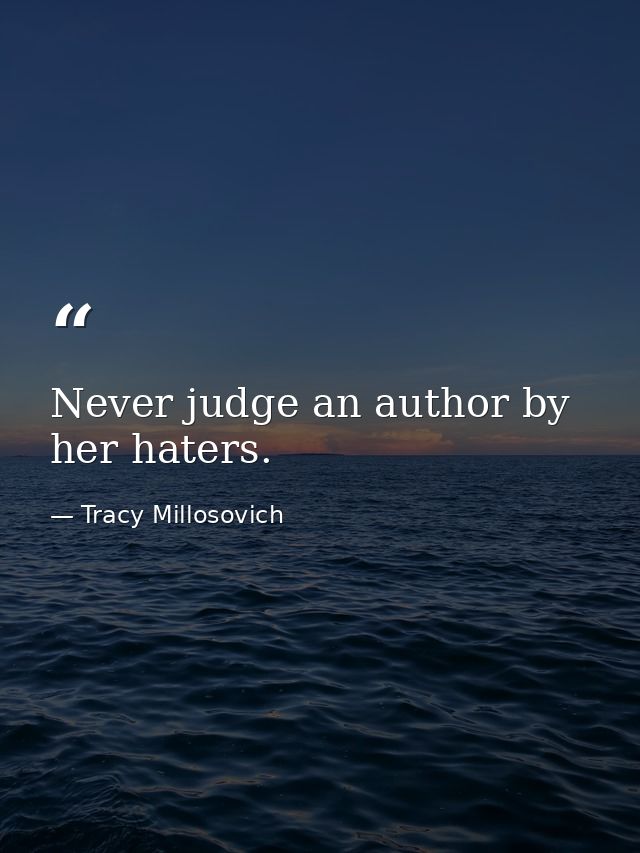 Never judge an author by her haters. — Tracy Millosovich