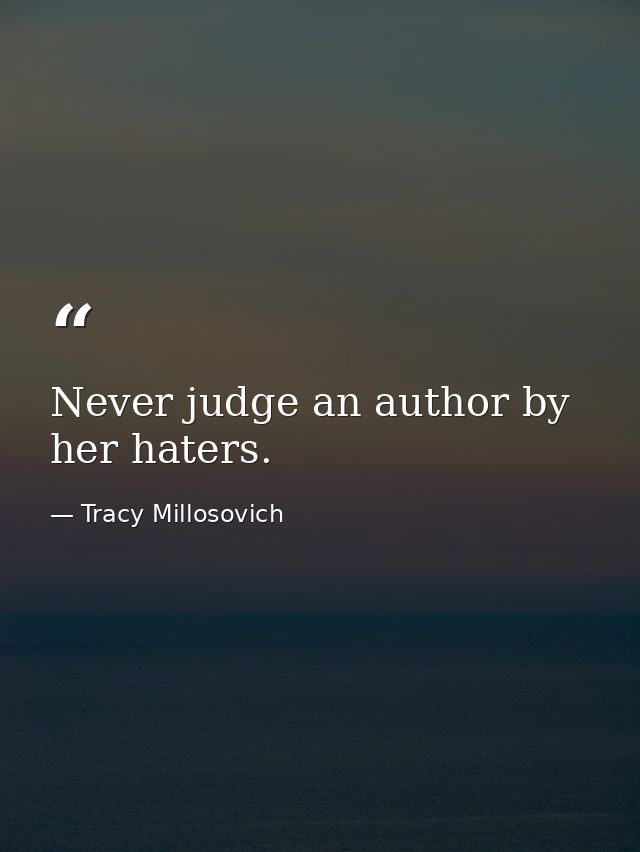 Never judge an author by her haters. — Tracy Millosovich