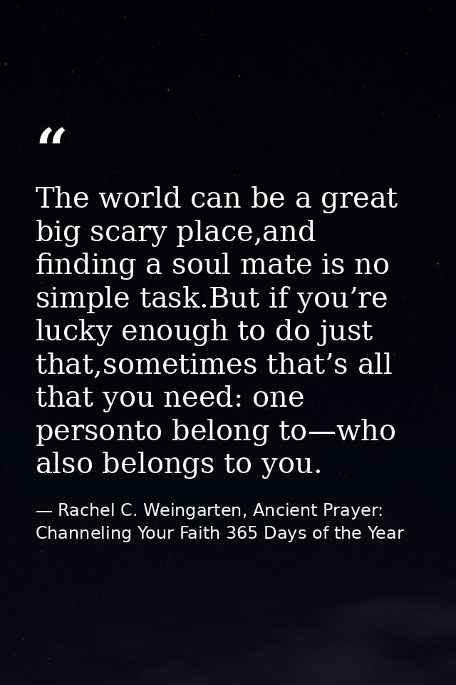 The world can be a great big scary place,and finding a soul mate is no simple task.But if you’re lucky enough to do just — Rachel C. Weingarten, Ancient Prayer: Channeling Your Faith 365 Days of the Year