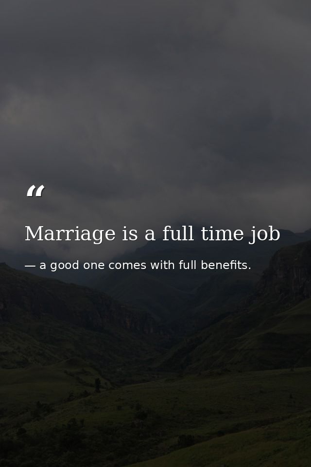 Marriage is a full time job — a good one comes with full benefits.