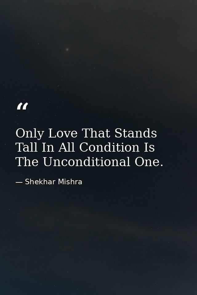 Only Love That Stands Tall In All Condition Is The Unconditional One. — Shekhar Mishra