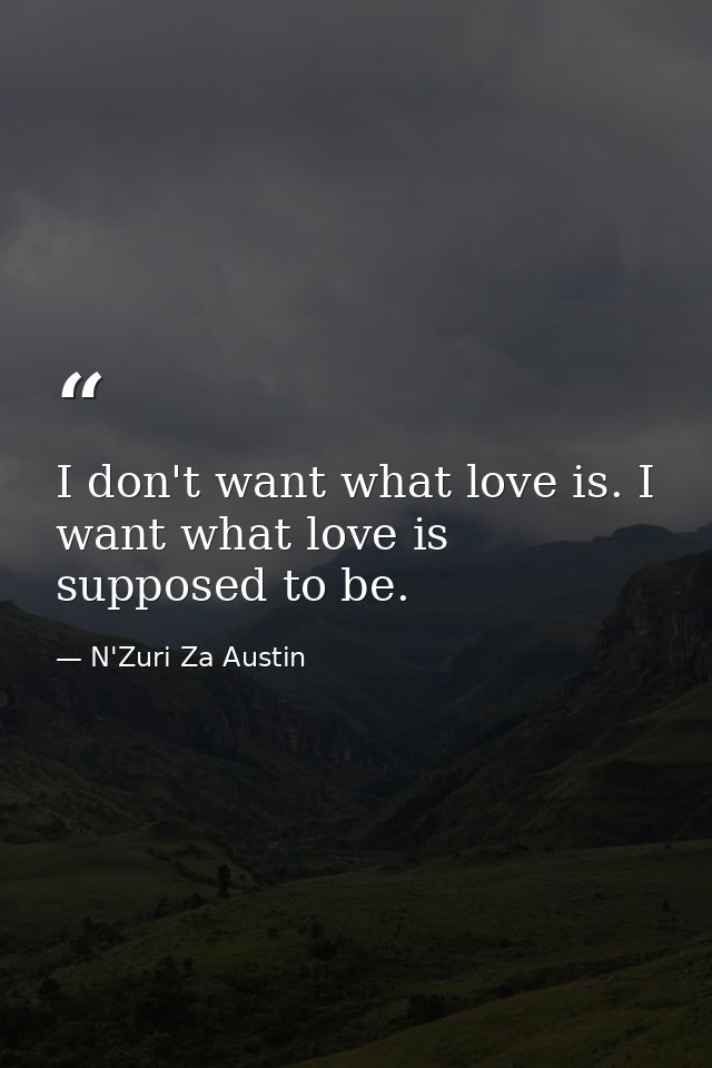 I don't want what love is. I want what love is supposed to be. — N'Zuri Za Austin