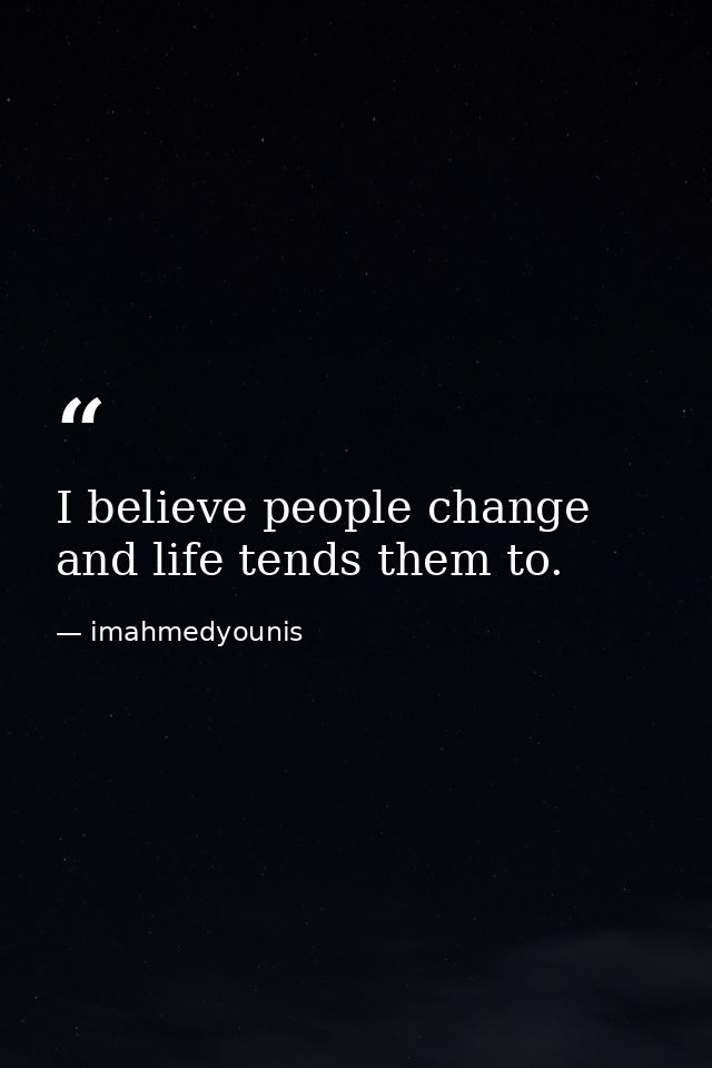 I believe people change and life tends them to. — imahmedyounis