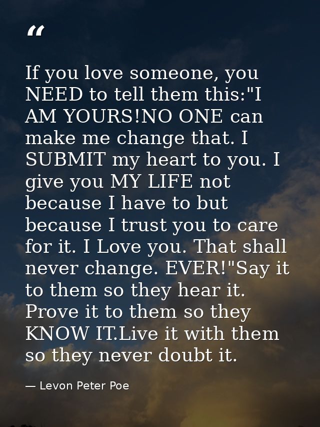 If you love someone, you NEED to tell them this:"I AM YOURS!NO ONE can make me change that. I SUBMIT my heart to you. I  — Levon Peter Poe