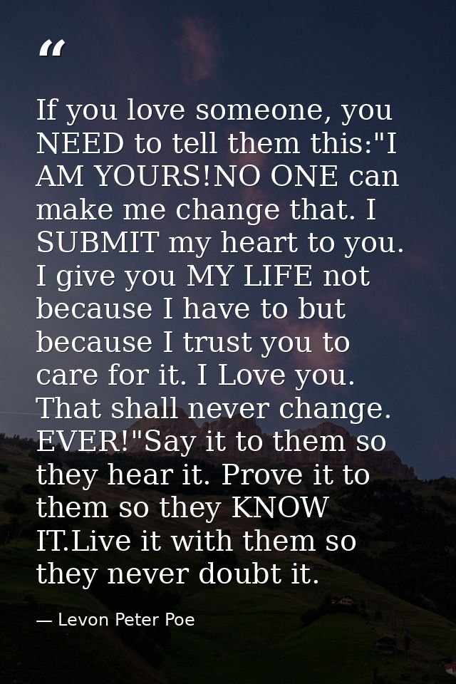 If you love someone, you NEED to tell them this:"I AM YOURS!NO ONE can make me change that. I SUBMIT my heart to you. I  — Levon Peter Poe