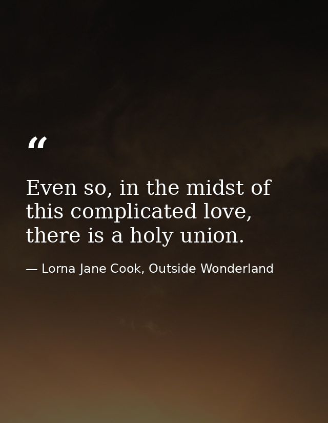 Even so, in the midst of this complicated love, there is a holy union. — Lorna Jane Cook, Outside Wonderland