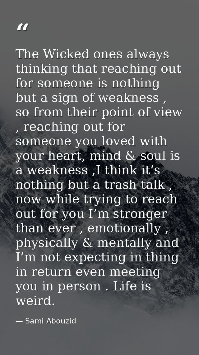 The Wicked ones always thinking that reaching out for someone is nothing but a sign of weakness , so from their point of — Sami Abouzid