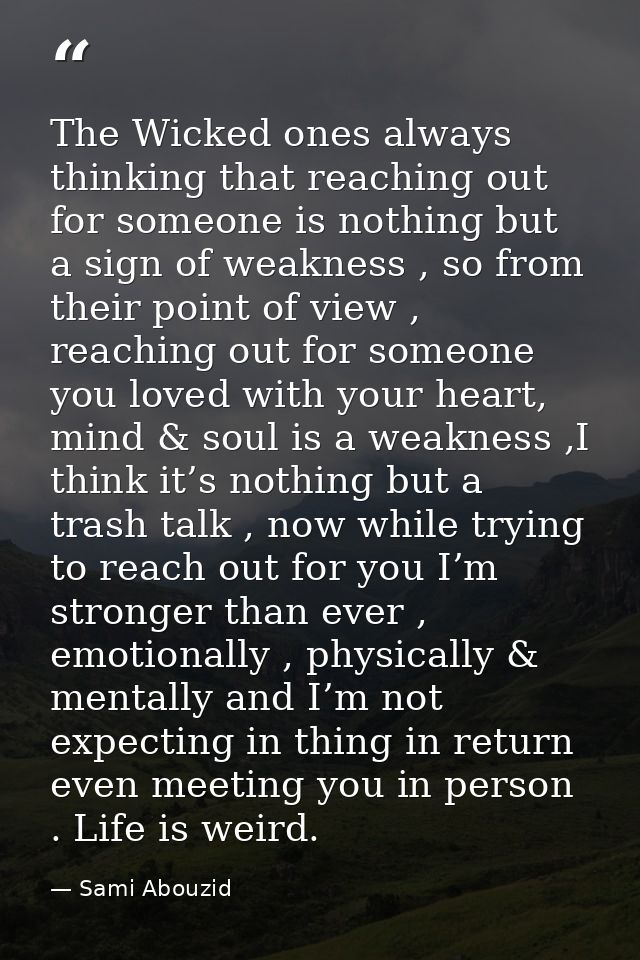The Wicked ones always thinking that reaching out for someone is nothing but a sign of weakness , so from their point of — Sami Abouzid