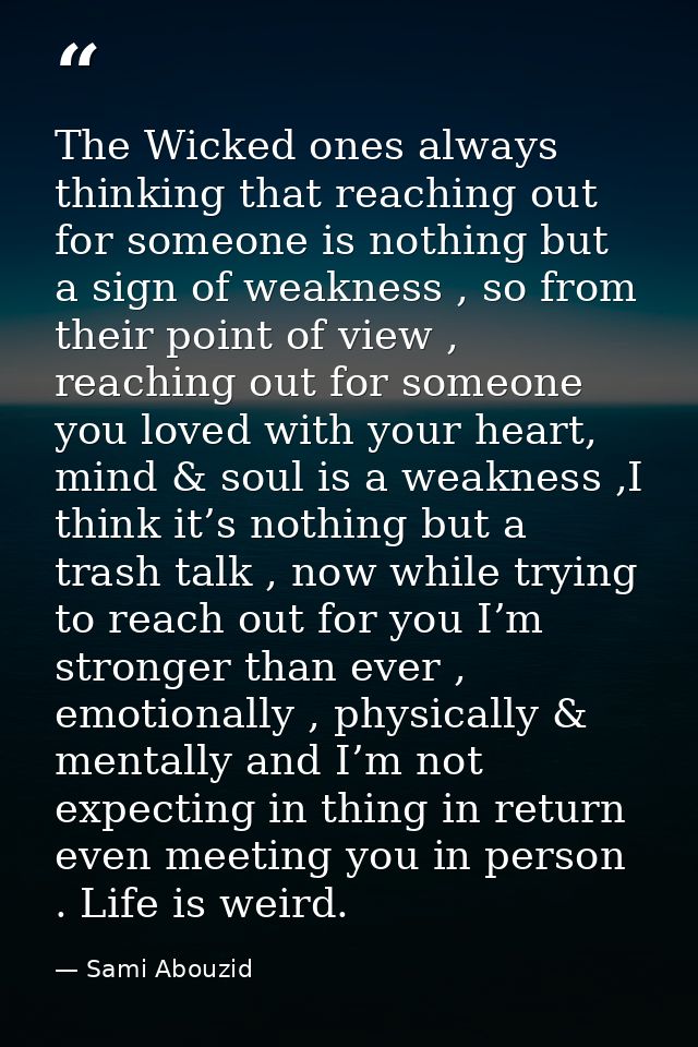 The Wicked ones always thinking that reaching out for someone is nothing but a sign of weakness , so from their point of — Sami Abouzid