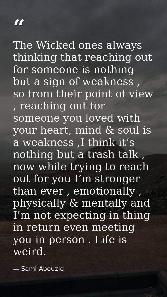 The Wicked ones always thinking that reaching out for someone is nothing but a sign of weakness , so from their point of — Sami Abouzid