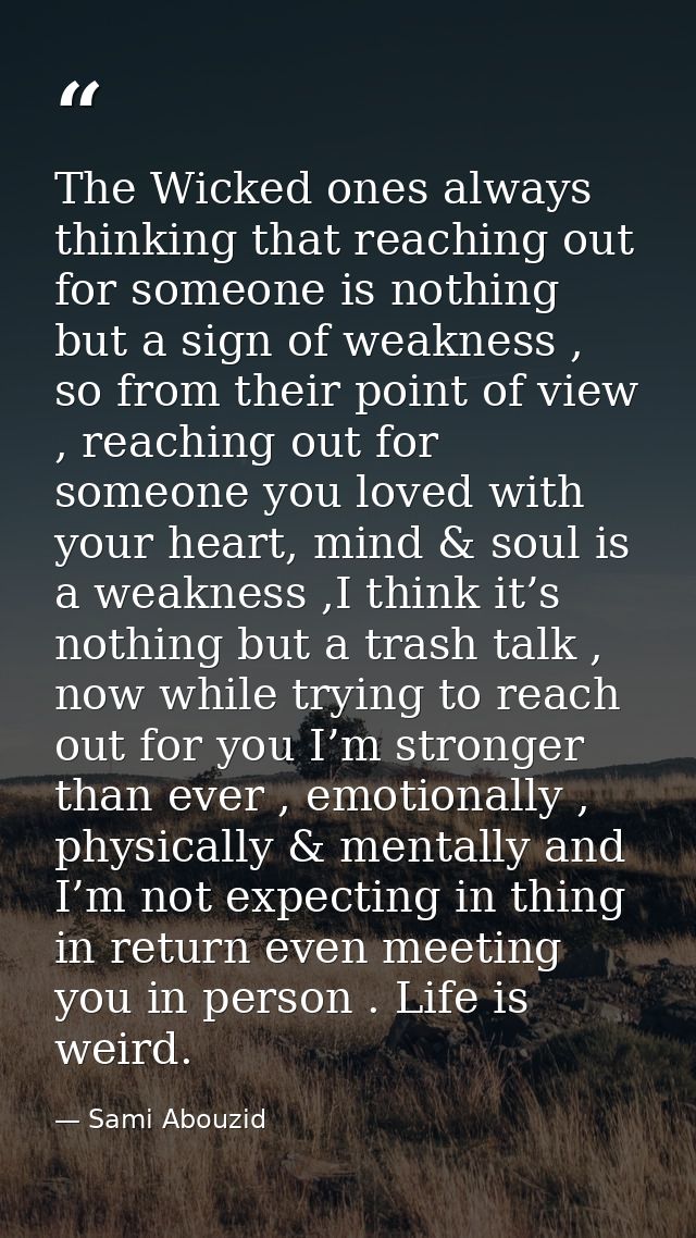 The Wicked ones always thinking that reaching out for someone is nothing but a sign of weakness , so from their point of — Sami Abouzid