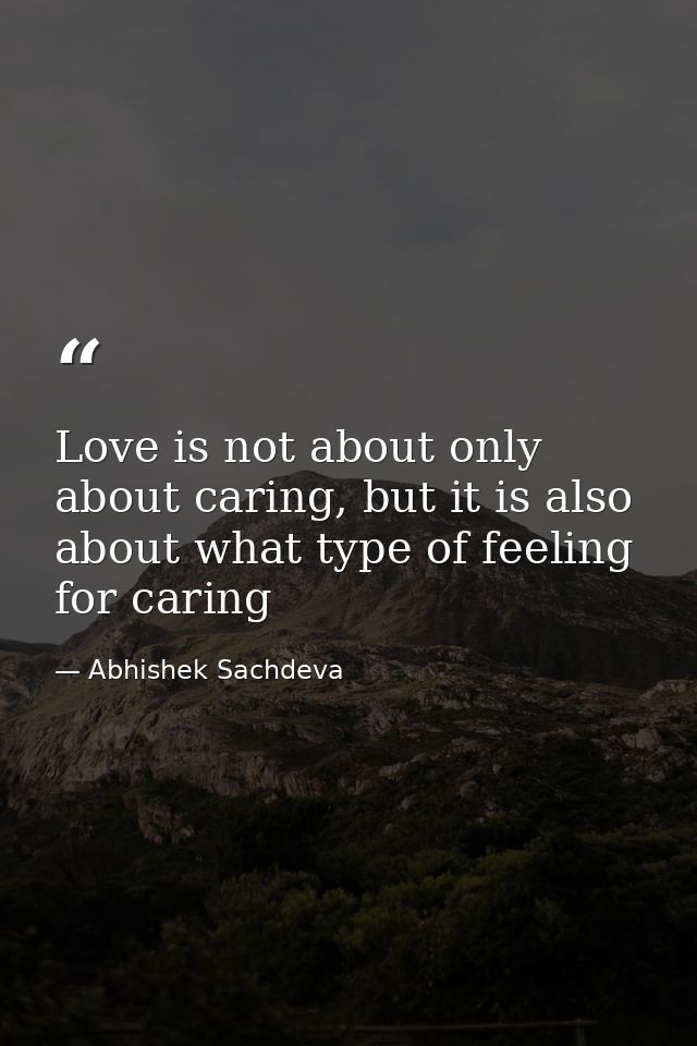 Love is not about only about caring, but it is also about what type of feeling for caring — Abhishek Sachdeva