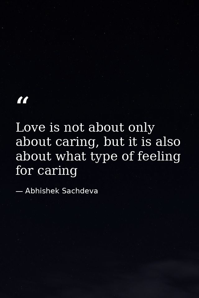 Love is not about only about caring, but it is also about what type of feeling for caring — Abhishek Sachdeva