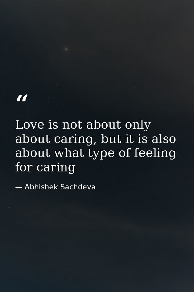 Love is not about only about caring, but it is also about what type of feeling for caring — Abhishek Sachdeva
