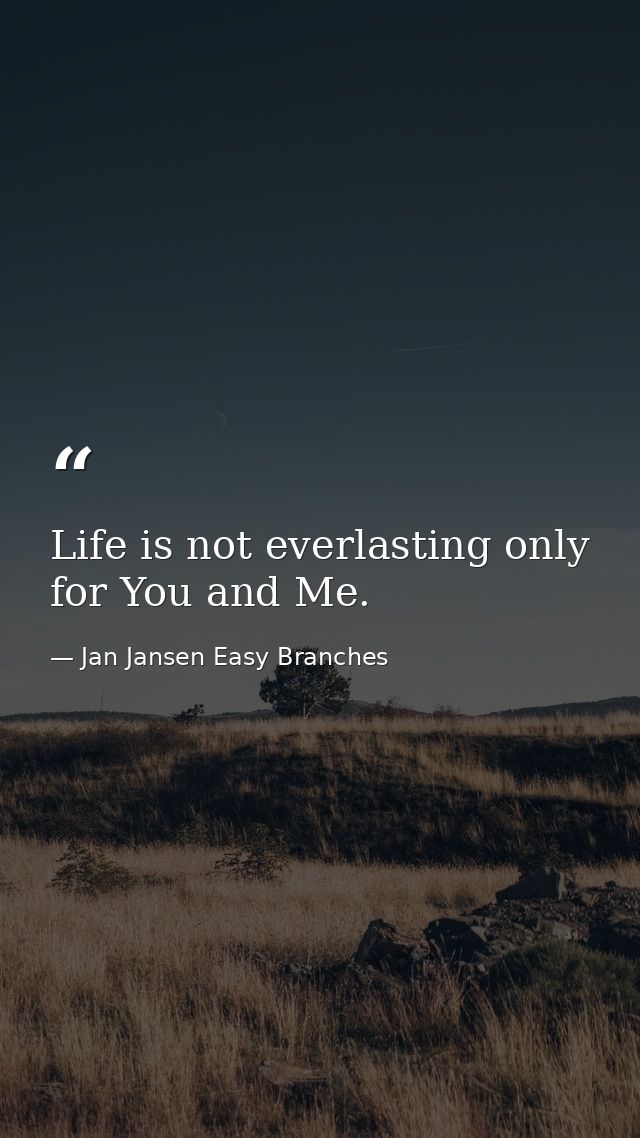 Life is not everlasting only for You and Me. — Jan Jansen Easy Branches