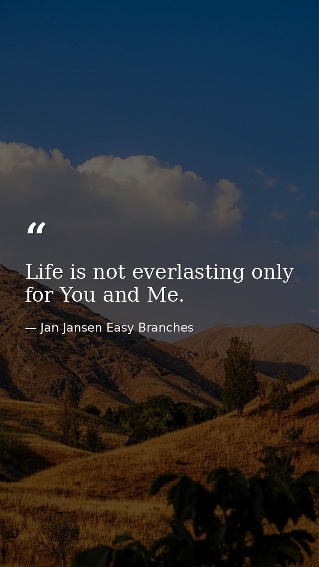 Life is not everlasting only for You and Me. — Jan Jansen Easy Branches