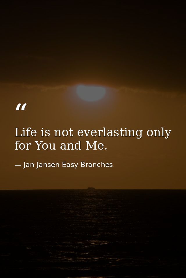 Life is not everlasting only for You and Me. — Jan Jansen Easy Branches