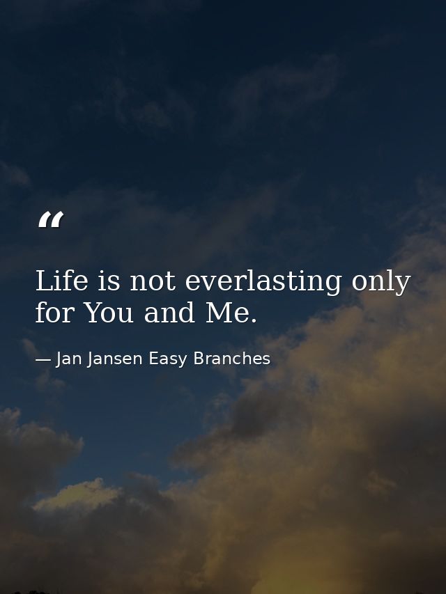 Life is not everlasting only for You and Me. — Jan Jansen Easy Branches