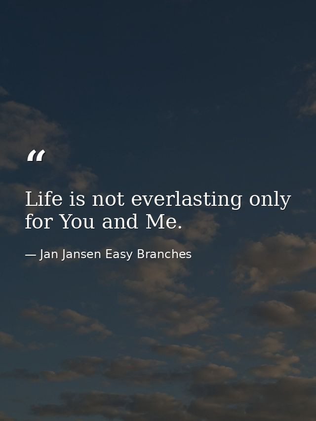 Life is not everlasting only for You and Me. — Jan Jansen Easy Branches