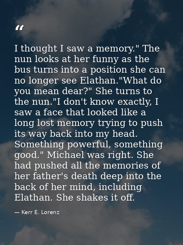 I thought I saw a memory." The nun looks at her funny as the bus turns into a position she can no longer see Elathan."Wh — Kerr E. Lorenz