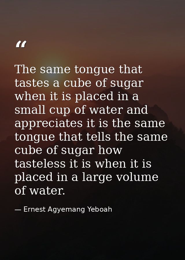 The same tongue that tastes a cube of sugar when it is placed in a small cup of water and appreciates it is the same ton — Ernest Agyemang Yeboah