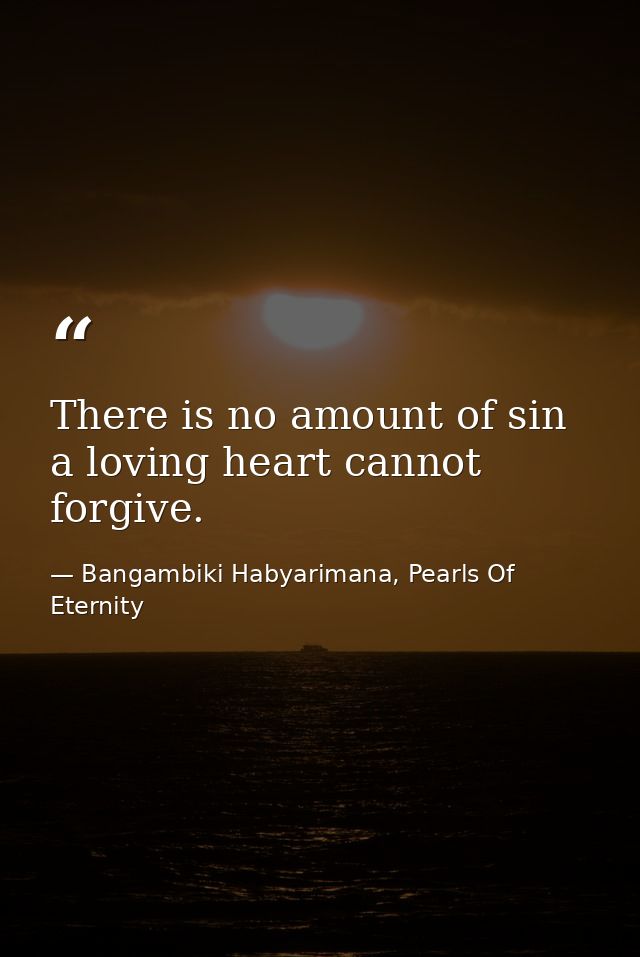 There is no amount of sin a loving heart cannot forgive. — Bangambiki Habyarimana, Pearls Of Eternity