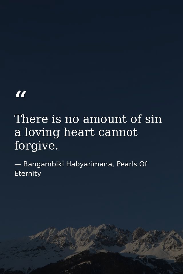 There is no amount of sin a loving heart cannot forgive. — Bangambiki Habyarimana, Pearls Of Eternity